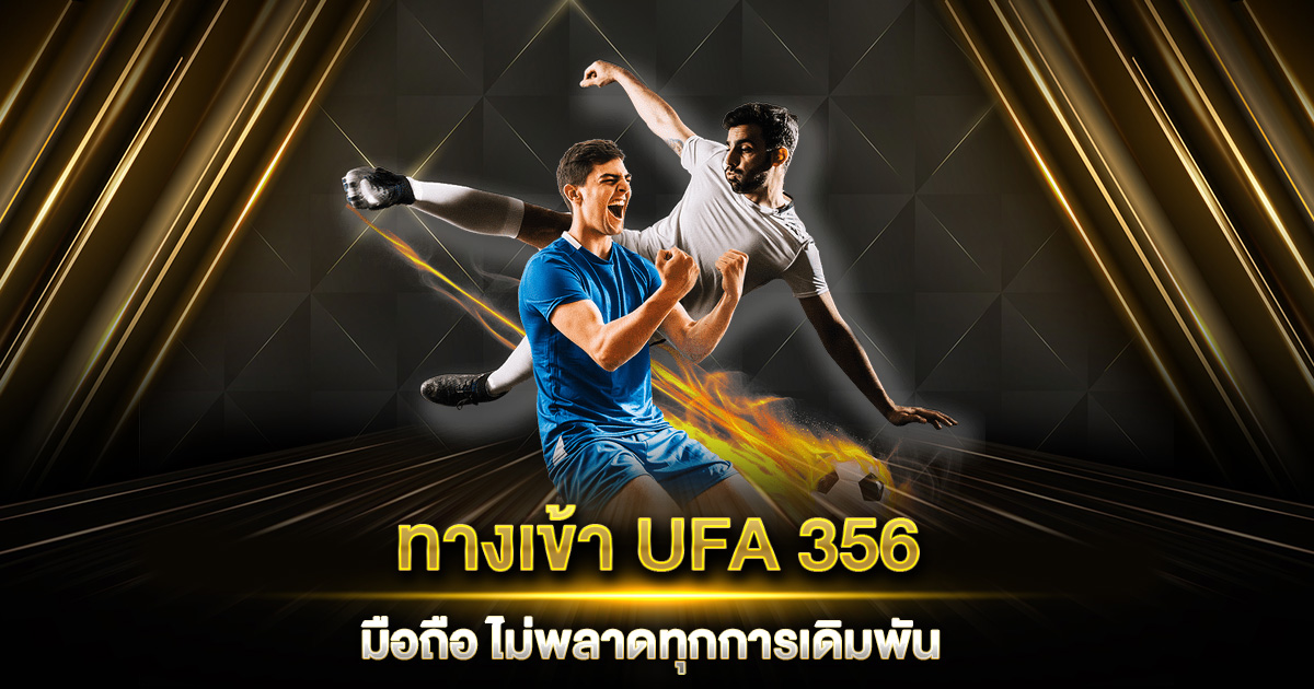 ทางเข้า UFA 356 มือถือ ไม่พลาดทุกการเดิมพัน เชื่อมต่อได้ทุกที่ ทุกเวลา